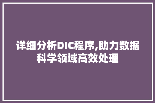 详细分析DIC程序,助力数据科学领域高效处理 详细分析DIC程序,助力数据科学领域高效处理 百度SEO