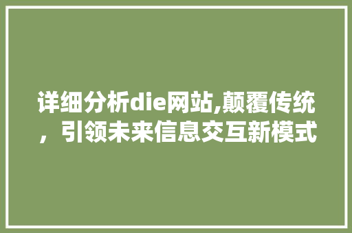 详细分析die网站,颠覆传统，引领未来信息交互新模式 详细分析die网站,颠覆传统，引领未来信息交互新模式 必应SEO