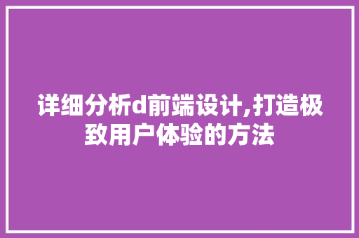 详细分析d前端设计,打造极致用户体验的方法 详细分析d前端设计,打造极致用户体验的方法 SEO关键词