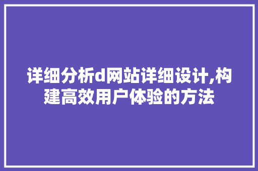 详细分析d网站详细设计,构建高效用户体验的方法 详细分析d网站详细设计,构建高效用户体验的方法 神马SEO