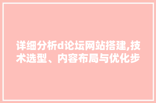 详细分析d论坛网站搭建,技术选型、内容布局与优化步骤 详细分析d论坛网站搭建,技术选型、内容布局与优化步骤 必应SEO