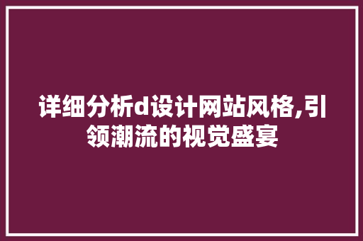 详细分析d设计网站风格,引领潮流的视觉盛宴 详细分析d设计网站风格,引领潮流的视觉盛宴 必应SEO