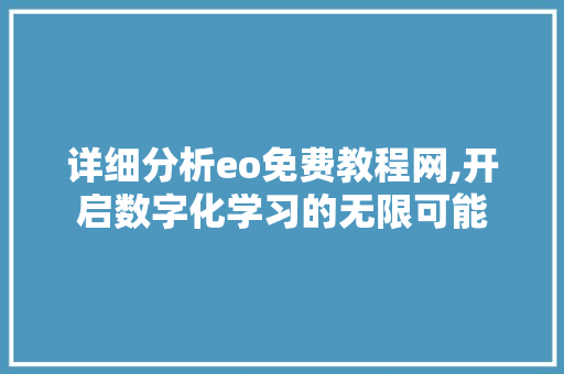详细分析eo免费教程网,开启数字化学习的无限可能 神马SEO