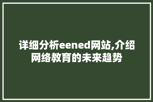 详细分析eened网站,介绍网络教育的未来趋势 详细分析eened网站,介绍网络教育的未来趋势 神马SEO