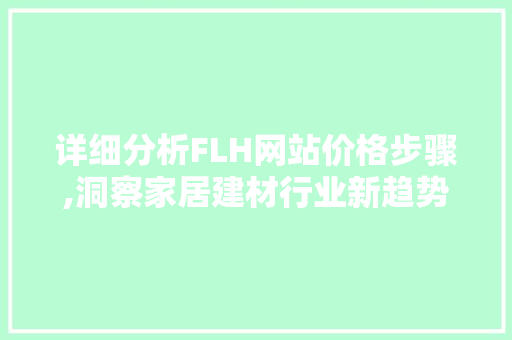 详细分析FLH网站价格步骤,洞察家居建材行业新趋势 详细分析FLH网站价格步骤,洞察家居建材行业新趋势 搜狗SEO