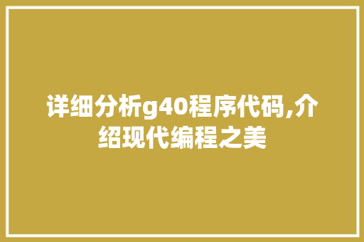 详细分析g40程序代码,介绍现代编程之美 详细分析g40程序代码,介绍现代编程之美 网站建设公司