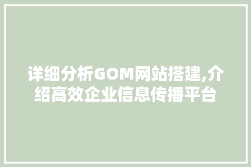 详细分析GOM网站搭建,介绍高效企业信息传播平台 详细分析GOM网站搭建,介绍高效企业信息传播平台 SEO关键词