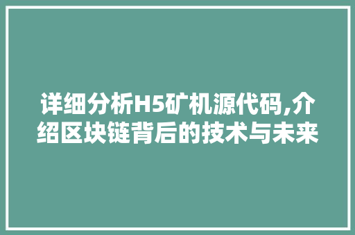 详细分析H5矿机源代码,介绍区块链背后的技术与未来 网站建设公司 详细分析H5矿机源代码,介绍区块链背后的技术与未来 详细分析H5矿机源代码,介绍区块链背后的技术与未来 网站建设公司