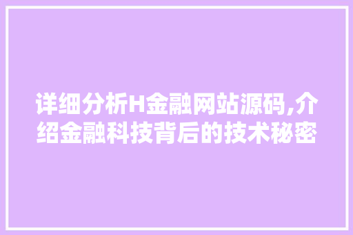 详细分析H金融网站源码,介绍金融科技背后的技术秘密 详细分析H金融网站源码,介绍金融科技背后的技术秘密 搜狗SEO