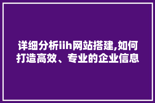详细分析iih网站搭建,如何打造高效、专业的企业信息平台 详细分析iih网站搭建,如何打造高效、专业的企业信息平台 网站建设公司
