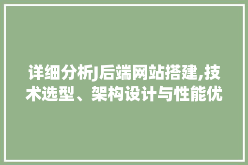 详细分析J后端网站搭建,技术选型、架构设计与性能优化 详细分析J后端网站搭建,技术选型、架构设计与性能优化 网站建设公司