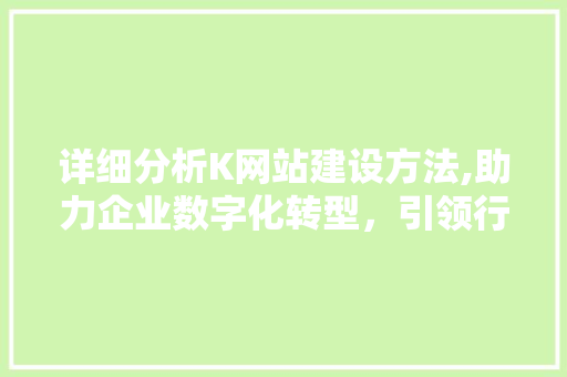 详细分析K网站建设方法,助力企业数字化转型，引领行业新潮流