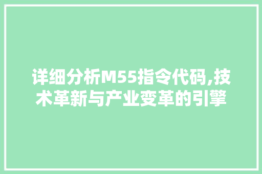 详细分析M55指令代码,技术革新与产业变革的引擎 详细分析M55指令代码,技术革新与产业变革的引擎 必应SEO