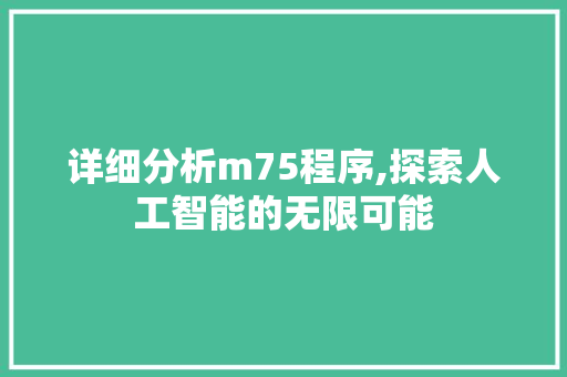 详细分析m75程序,探索人工智能的无限可能 详细分析m75程序,探索人工智能的无限可能 必应SEO
