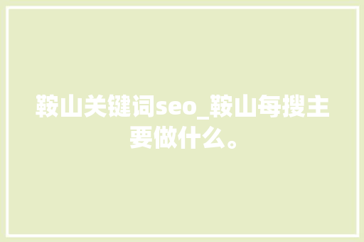 鞍山关键词seo_鞍山每搜主要做什么。