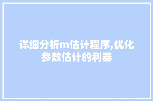 详细分析m估计程序,优化参数估计的利器 详细分析m估计程序,优化参数估计的利器 必应SEO