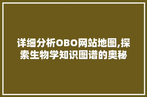 详细分析OBO网站地图,探索生物学知识图谱的奥秘