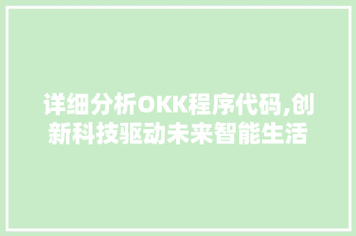 详细分析OKK程序代码,创新科技驱动未来智能生活 详细分析OKK程序代码,创新科技驱动未来智能生活 必应SEO