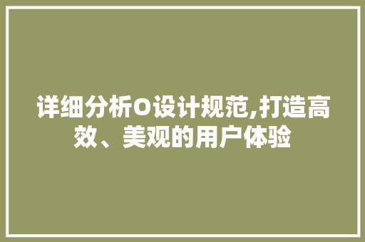 详细分析O设计规范,打造高效、美观的用户体验 详细分析O设计规范,打造高效、美观的用户体验 网站建设公司