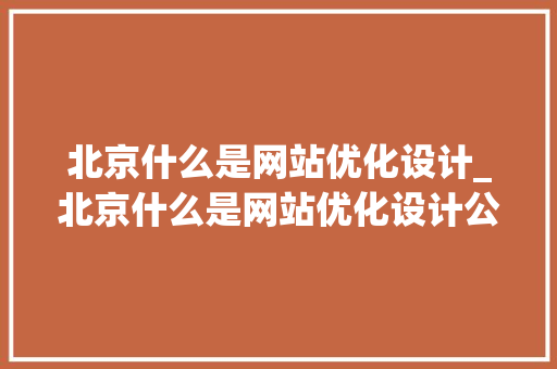 北京什么是网站优化设计_北京什么是网站优化设计公司。
