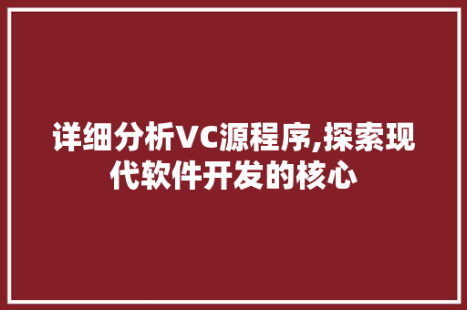详细分析VC源程序,探索现代软件开发的核心 详细分析VC源程序,探索现代软件开发的核心 搜狗SEO
