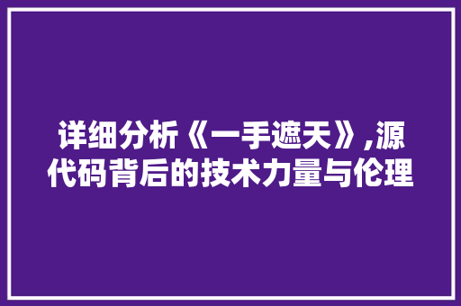 详细分析《一手遮天》,源代码背后的技术力量与伦理讨论 详细分析《一手遮天》,源代码背后的技术力量与伦理讨论 神马SEO