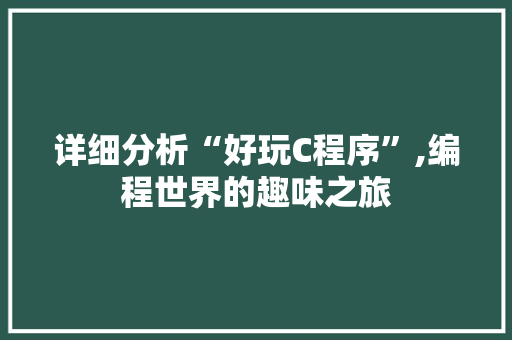 详细分析“好玩C程序”,编程世界的趣味之旅 详细分析“好玩C程序”,编程世界的趣味之旅 神马SEO