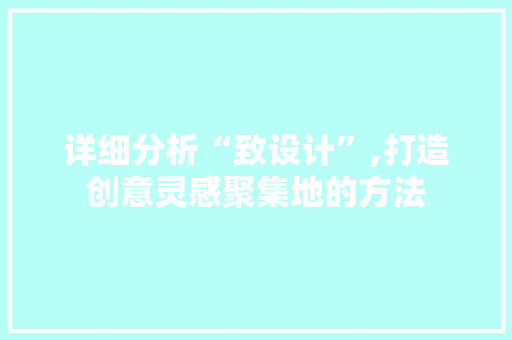 详细分析“致设计”,打造创意灵感聚集地的方法 必应SEO 详细分析“致设计”,打造创意灵感聚集地的方法 详细分析“致设计”,打造创意灵感聚集地的方法 必应SEO