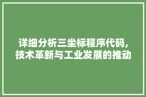详细分析三坐标程序代码,技术革新与工业发展的推动力