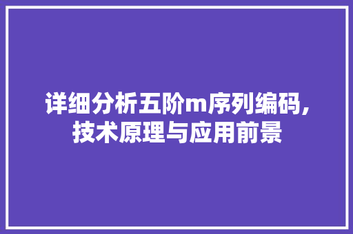 详细分析五阶m序列编码,技术原理与应用前景 详细分析五阶m序列编码,技术原理与应用前景 搜狗SEO