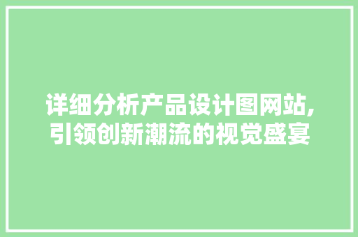 详细分析产品设计图网站,引领创新潮流的视觉盛宴 详细分析产品设计图网站,引领创新潮流的视觉盛宴 SEO关键词