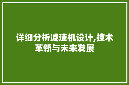 详细分析减速机设计,技术革新与未来发展 详细分析减速机设计,技术革新与未来发展 神马SEO