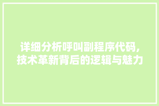 详细分析呼叫副程序代码,技术革新背后的逻辑与魅力 详细分析呼叫副程序代码,技术革新背后的逻辑与魅力 神马SEO