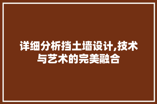 详细分析挡土墙设计,技术与艺术的完美融合