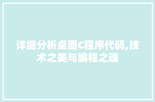 详细分析桌面C程序代码,技术之美与编程之魂 网站建设公司 详细分析桌面C程序代码,技术之美与编程之魂 详细分析桌面C程序代码,技术之美与编程之魂 网站建设公司