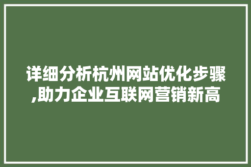详细分析杭州网站优化步骤,助力企业互联网营销新高度 详细分析杭州网站优化步骤,助力企业互联网营销新高度 搜狗SEO