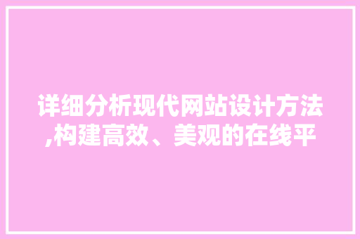详细分析现代网站设计方法,构建高效、美观的在线平台 详细分析现代网站设计方法,构建高效、美观的在线平台 网站建设公司