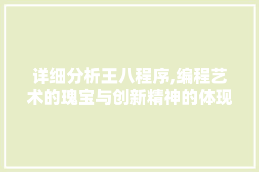 详细分析王八程序,编程艺术的瑰宝与创新精神的体现 SEO关键词 详细分析王八程序,编程艺术的瑰宝与创新精神的体现 详细分析王八程序,编程艺术的瑰宝与创新精神的体现 SEO关键词
