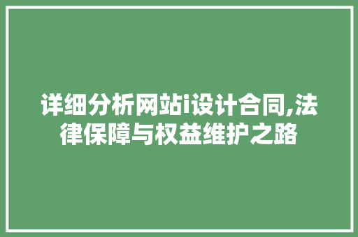 详细分析网站i设计合同,法律保障与权益维护之路 详细分析网站i设计合同,法律保障与权益维护之路 网站建设公司