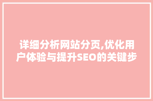 详细分析网站分页,优化用户体验与提升SEO的关键步骤 网站建设公司 详细分析网站分页,优化用户体验与提升SEO的关键步骤 详细分析网站分页,优化用户体验与提升SEO的关键步骤 网站建设公司