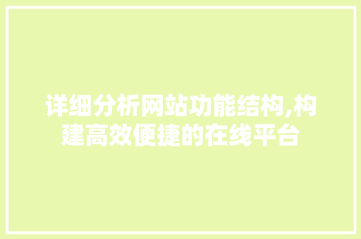 详细分析网站功能结构,构建高效便捷的在线平台 详细分析网站功能结构,构建高效便捷的在线平台 网站建设公司