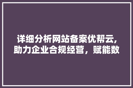 详细分析网站备案优帮云,助力企业合规经营，赋能数字化发展 详细分析网站备案优帮云,助力企业合规经营，赋能数字化发展 神马SEO
