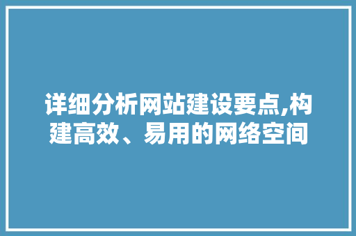详细分析网站建设要点,构建高效、易用的网络空间 详细分析网站建设要点,构建高效、易用的网络空间 搜狗SEO