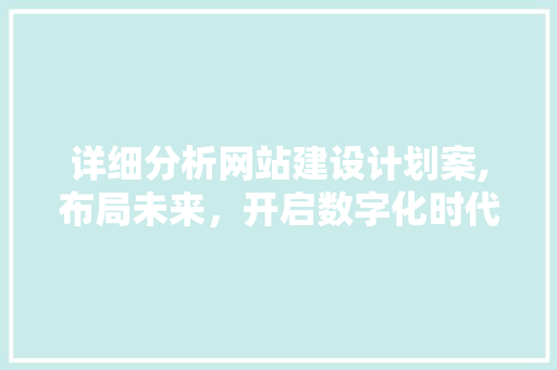 详细分析网站建设计划案,布局未来，开启数字化时代新篇章 详细分析网站建设计划案,布局未来，开启数字化时代新篇章 搜狗SEO