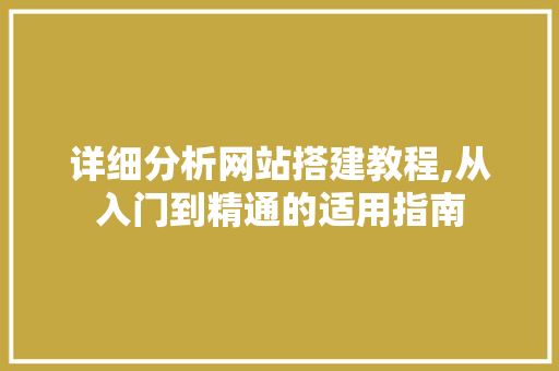 详细分析网站搭建教程,从入门到精通的适用指南 详细分析网站搭建教程,从入门到精通的适用指南 SEO关键词