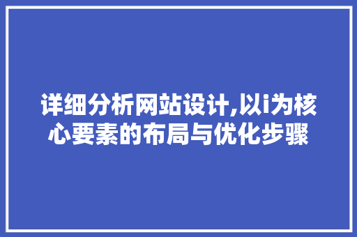 详细分析网站设计,以i为核心要素的布局与优化步骤 详细分析网站设计,以i为核心要素的布局与优化步骤 百度SEO