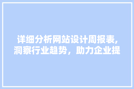 详细分析网站设计周报表,洞察行业趋势，助力企业提升竞争力 详细分析网站设计周报表,洞察行业趋势，助力企业提升竞争力 搜狗SEO