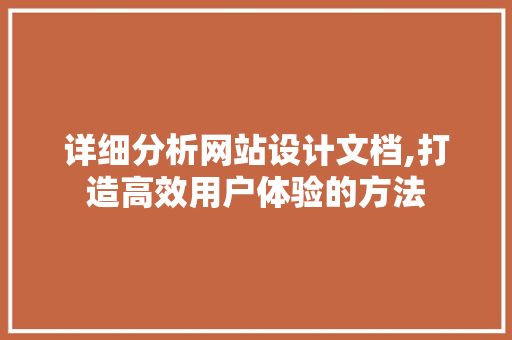 详细分析网站设计文档,打造高效用户体验的方法 详细分析网站设计文档,打造高效用户体验的方法 搜狗SEO