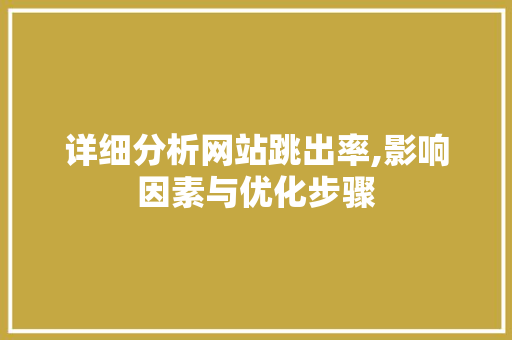 详细分析网站跳出率,影响因素与优化步骤 详细分析网站跳出率,影响因素与优化步骤 百度SEO