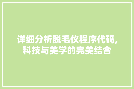 详细分析脱毛仪程序代码,科技与美学的完美结合 详细分析脱毛仪程序代码,科技与美学的完美结合 百度SEO